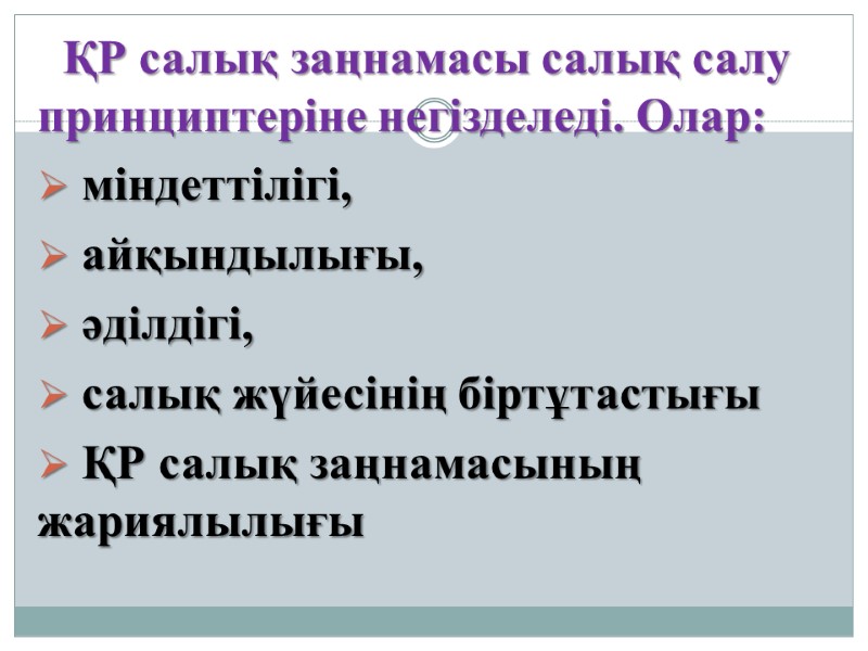 ҚР салық заңнамасы салық салу принциптеріне негізделеді. Олар:   міндеттілігі,   айқындылығы,